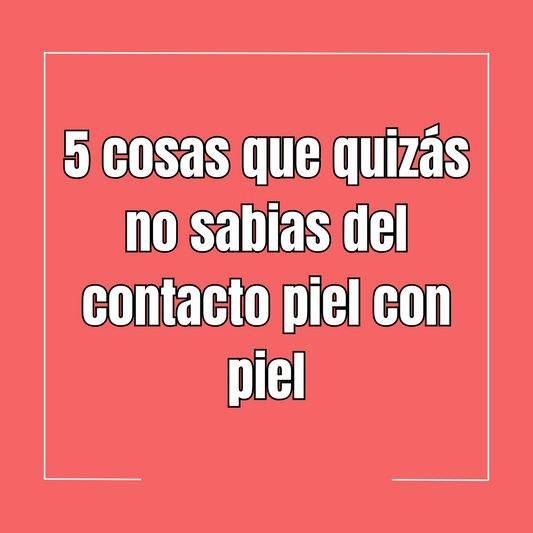 5 cosas que quizás no sabias del contacto piel con piel