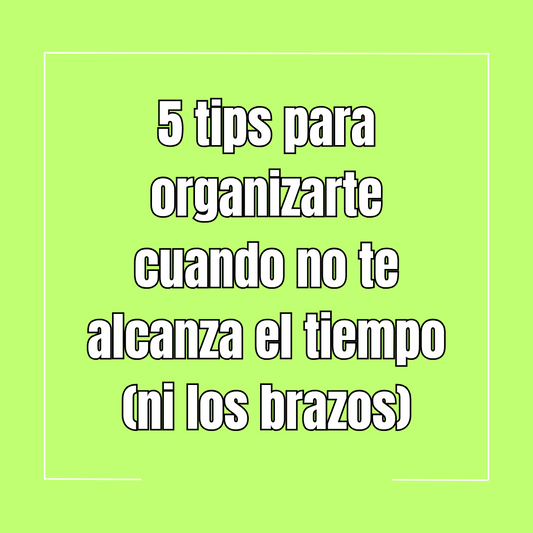 5 tips para organizarte cuando no te alcanza el tiempo (ni los brazos)
