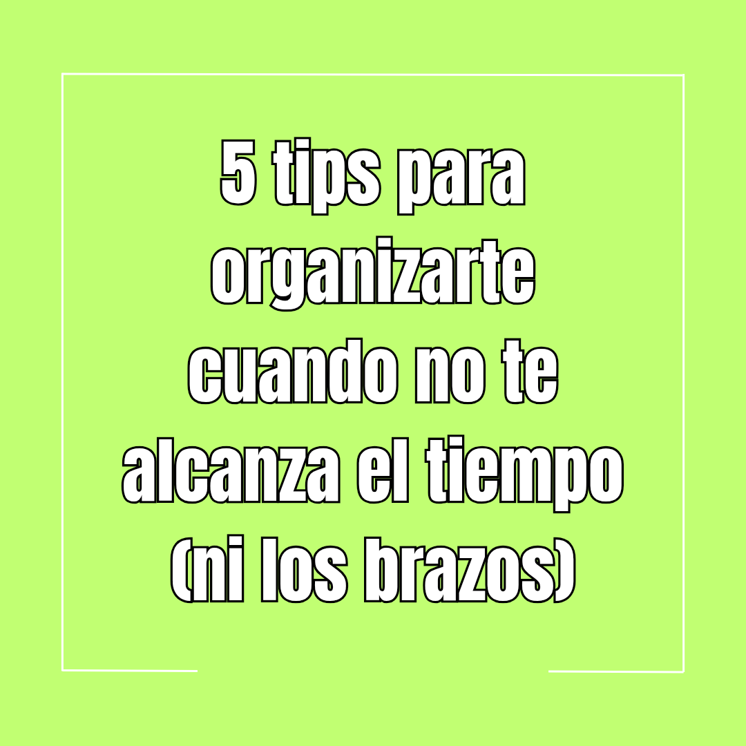 5 tips para organizarte cuando no te alcanza el tiempo (ni los brazos)