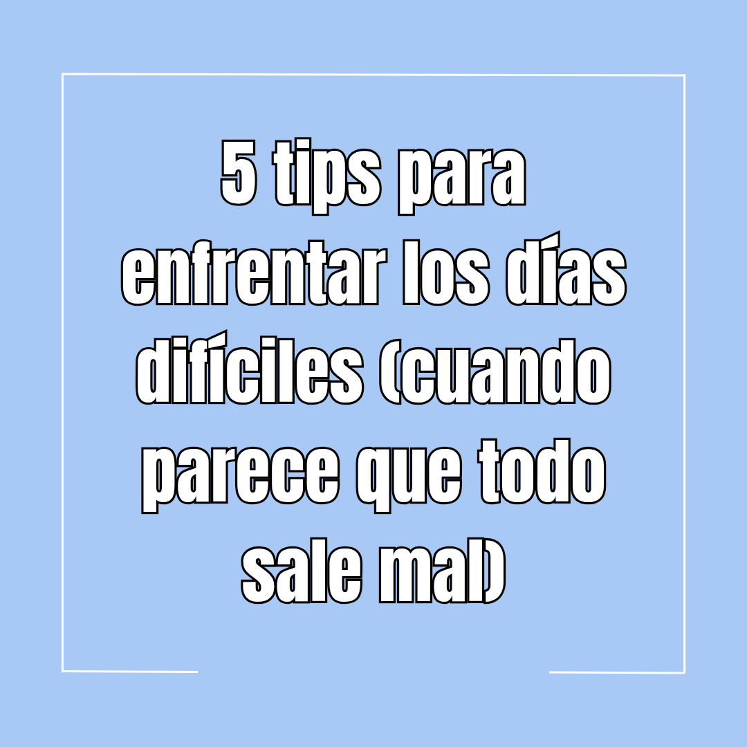 5 tips para enfrentar los días difíciles (cuando parece que todo sale mal)