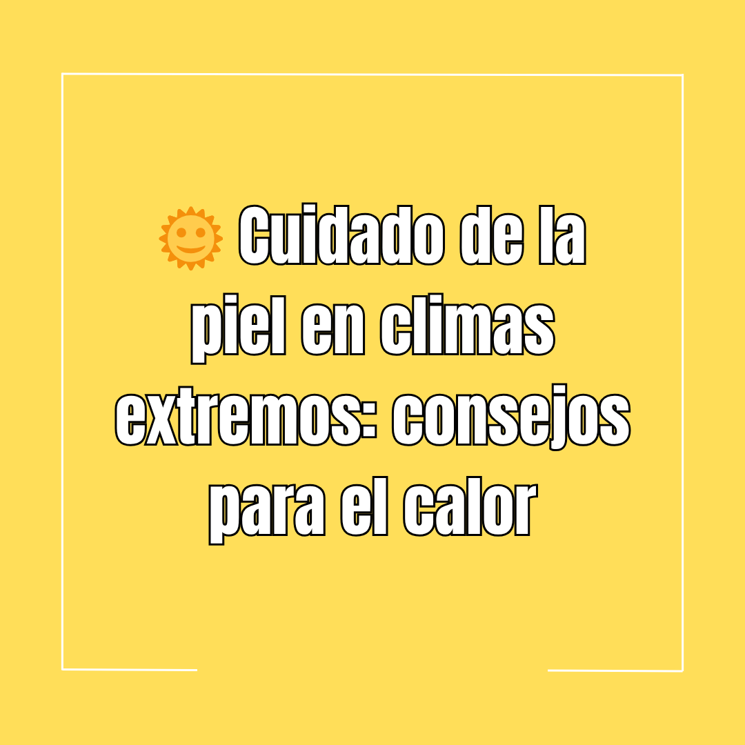 🌞 Cuidado de la piel en climas extremos: consejos para el calor