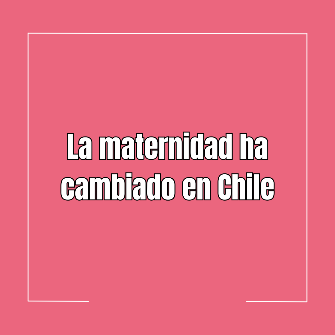 La maternidad ha cambiado en Chile